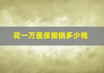 花一万医保报销多少钱