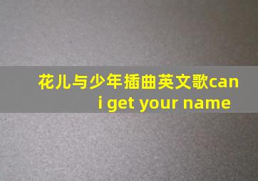 花儿与少年插曲英文歌can i get your name