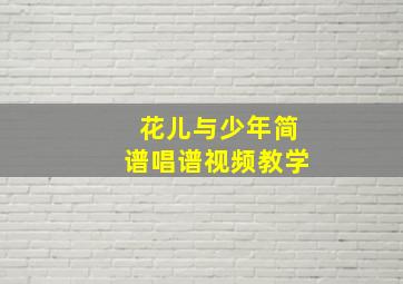 花儿与少年简谱唱谱视频教学