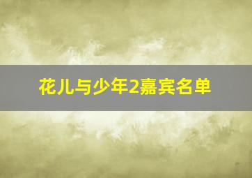 花儿与少年2嘉宾名单