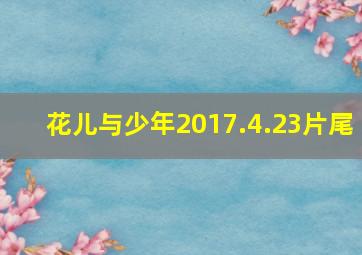 花儿与少年2017.4.23片尾