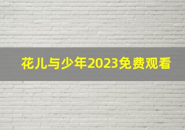 花儿与少年2023免费观看