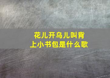 花儿开乌儿叫背上小书包是什么歌