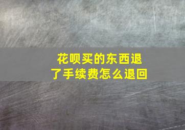 花呗买的东西退了手续费怎么退回