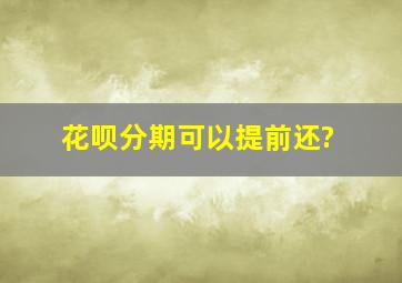 花呗分期可以提前还?