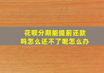 花呗分期能提前还款吗怎么还不了呢怎么办