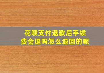 花呗支付退款后手续费会退吗怎么退回的呢