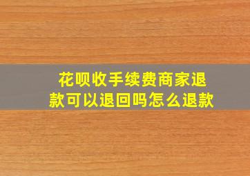 花呗收手续费商家退款可以退回吗怎么退款