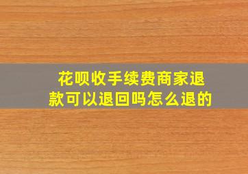 花呗收手续费商家退款可以退回吗怎么退的