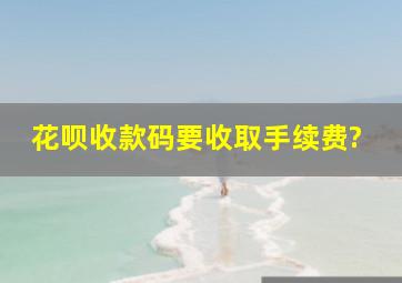 花呗收款码要收取手续费?