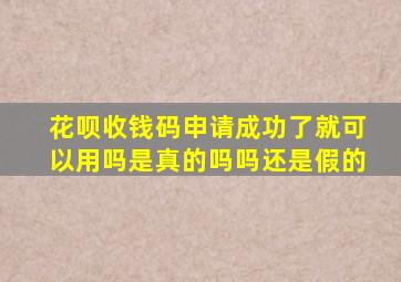 花呗收钱码申请成功了就可以用吗是真的吗吗还是假的