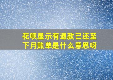 花呗显示有退款已还至下月账单是什么意思呀