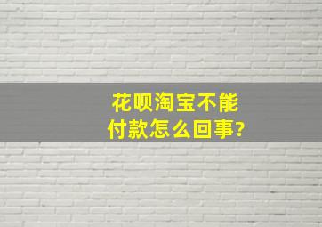 花呗淘宝不能付款怎么回事?