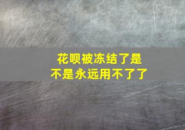 花呗被冻结了是不是永远用不了了