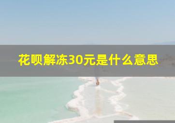 花呗解冻30元是什么意思