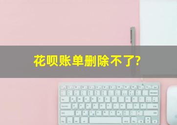 花呗账单删除不了?