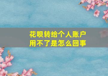 花呗转给个人账户用不了是怎么回事