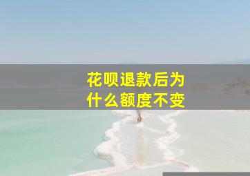 花呗退款后为什么额度不变