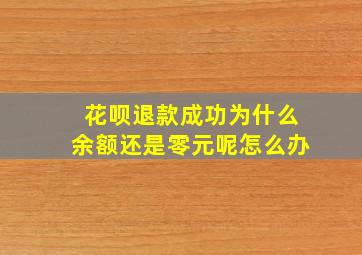 花呗退款成功为什么余额还是零元呢怎么办