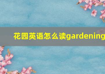 花园英语怎么读gardening