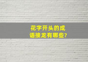 花字开头的成语接龙有哪些?