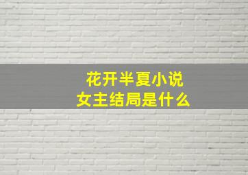 花开半夏小说女主结局是什么