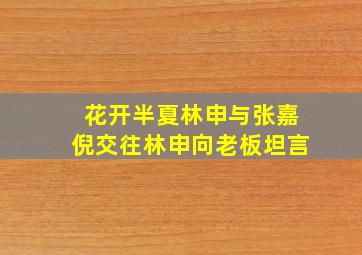 花开半夏林申与张嘉倪交往林申向老板坦言