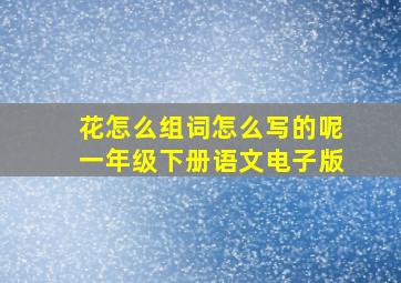 花怎么组词怎么写的呢一年级下册语文电子版