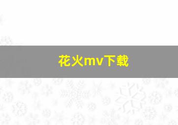 花火mv下载