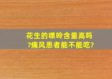 花生的嘌呤含量高吗?痛风患者能不能吃?