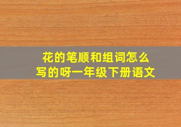 花的笔顺和组词怎么写的呀一年级下册语文