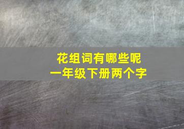 花组词有哪些呢一年级下册两个字