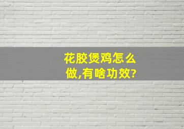 花胶煲鸡怎么做,有啥功效?