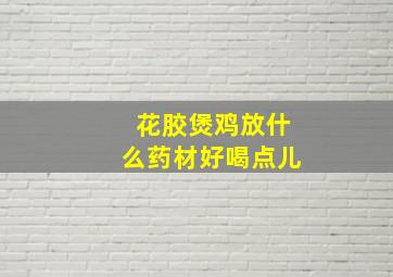 花胶煲鸡放什么药材好喝点儿