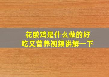 花胶鸡是什么做的好吃又营养视频讲解一下