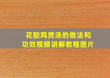 花胶鸡煲汤的做法和功效视频讲解教程图片