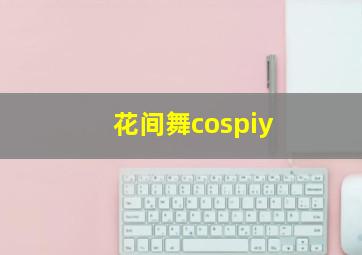 花间舞cospiy