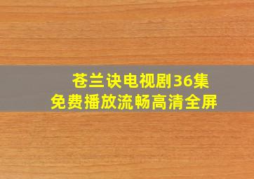 苍兰诀电视剧36集免费播放流畅高清全屏