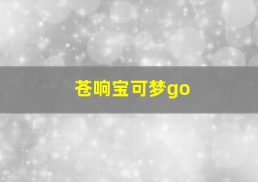 苍响宝可梦go