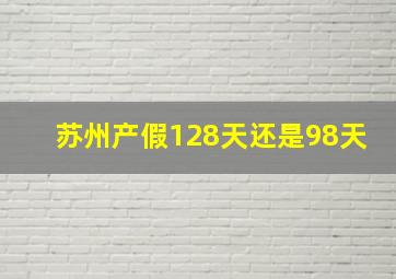 苏州产假128天还是98天