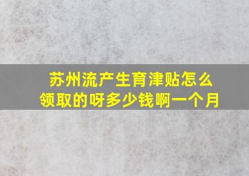 苏州流产生育津贴怎么领取的呀多少钱啊一个月