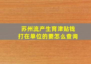 苏州流产生育津贴钱打在单位的要怎么查询