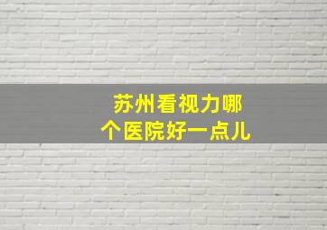 苏州看视力哪个医院好一点儿