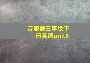 苏教版三年级下册英语unit6