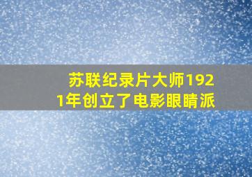 苏联纪录片大师1921年创立了电影眼睛派