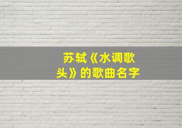 苏轼《水调歌头》的歌曲名字