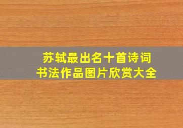 苏轼最出名十首诗词书法作品图片欣赏大全