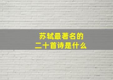 苏轼最著名的二十首诗是什么