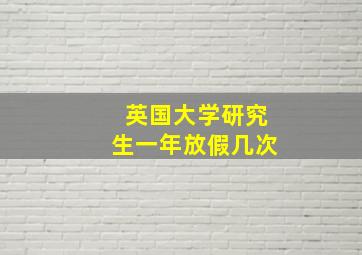 英国大学研究生一年放假几次