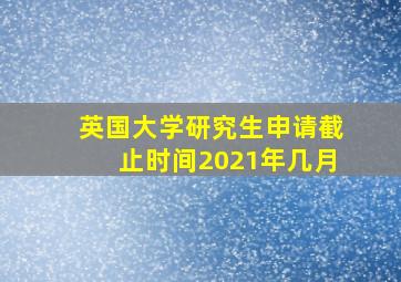 英国大学研究生申请截止时间2021年几月